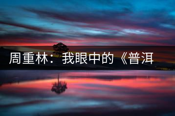 周重林：我眼中的《普洱》和普洱茶