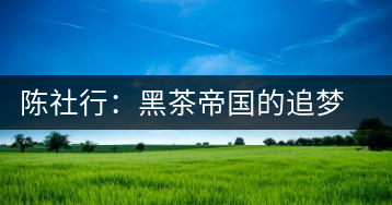 陳社行：黑茶帝國的追夢人