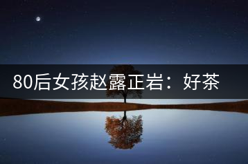 80后女孩趙露正巖：好茶按克賣