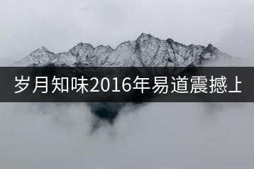 歲月知味2016年易道震撼上市！