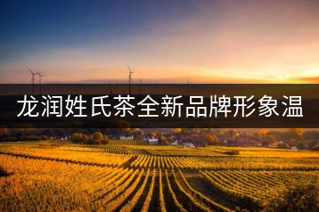龍潤姓氏茶全新品牌形象溫暖上線！