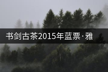書劍古茶2015年藍(lán)票·雅量高致開湯品鑒！