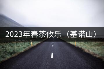 2023年春茶攸樂（基諾山）：古樹1200元／公斤，喬木：400-500元／公斤