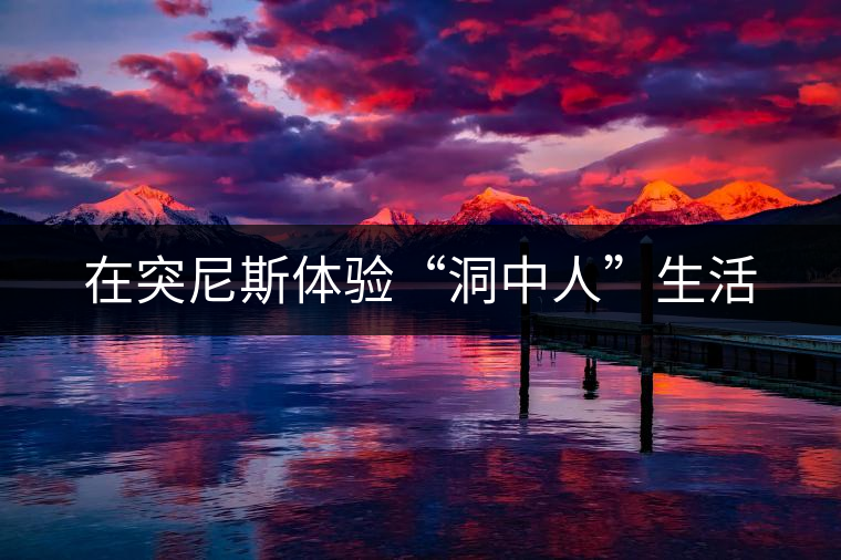 在突尼斯體驗“洞中人”生活 在突尼斯體驗“洞中人”生活