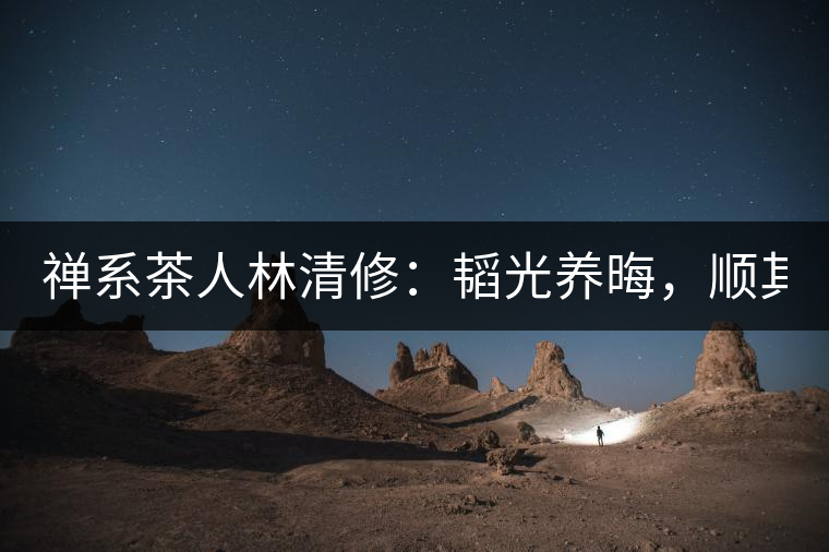 禪系茶人林清修：韜光養(yǎng)晦，順其自然！