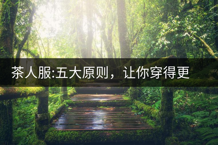 茶人服:五大原則，讓你穿得更漂亮茶人服：五大原則，讓你穿得更漂亮