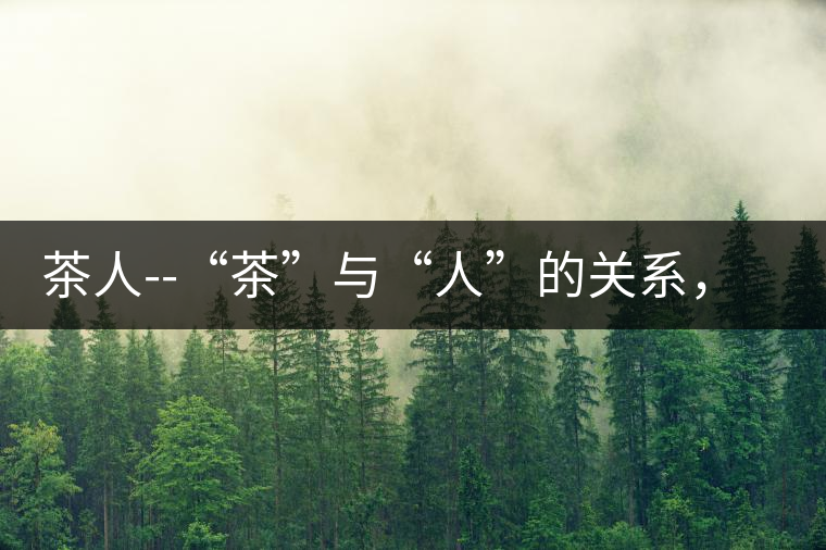 茶人--“茶”與“人”的關系，茶人與茶人精神茶人——“茶”與“人”的關系，茶人與茶人精神