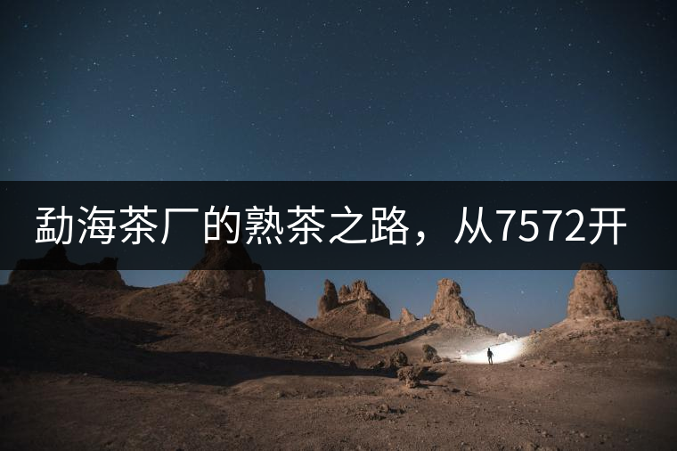 勐海茶廠的熟茶之路，從7572開(kāi)始