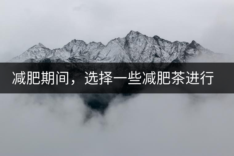 減肥期間，選擇一些減肥茶進(jìn)行輔助能更瘦的更快減肥期間，選擇一些減肥茶進(jìn)行輔助能更瘦的更快