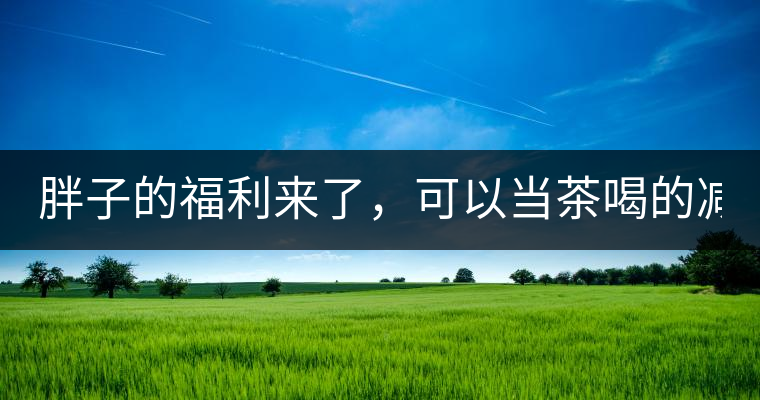 胖子的福利來了，可以當(dāng)茶喝的減肥偏方(附:準(zhǔn)確配方)