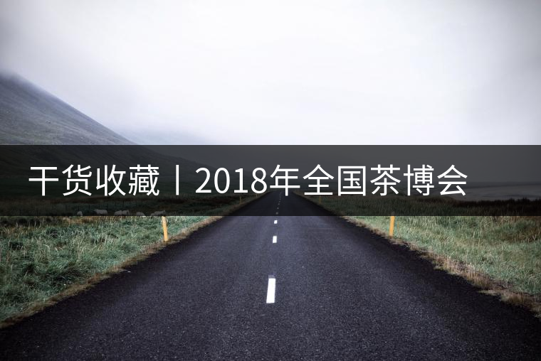 干貨收藏丨2018年全國(guó)茶博會(huì)、茶展會(huì)早知道干貨收藏丨2018年全國(guó)茶博會(huì)、茶展會(huì)早知道