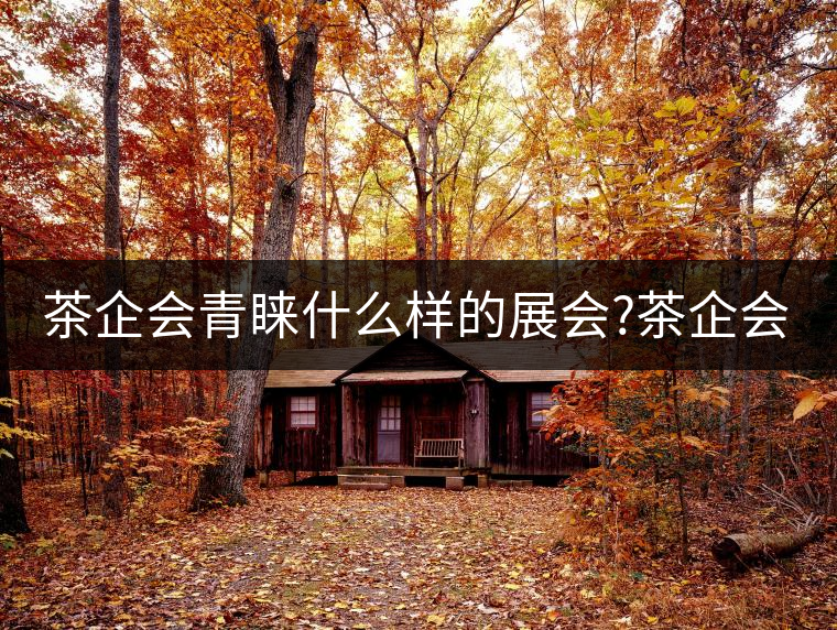 茶企會(huì)青睞什么樣的展會(huì)?茶企會(huì)青睞什么樣的展會(huì)？