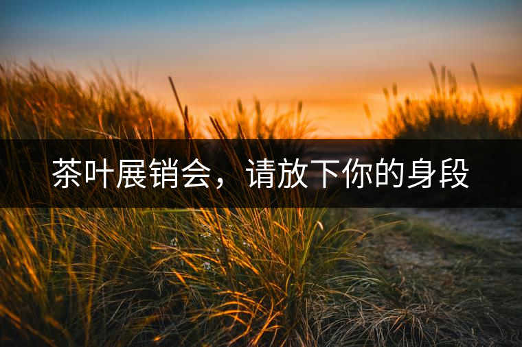 茶葉展銷會(huì)，請(qǐng)放下你的身段