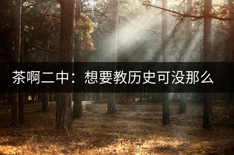 茶啊二中：想要教歷史可沒那么容易，看張老師就知道，還得會演戲
