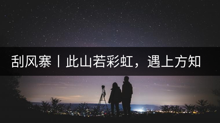 刮風寨丨此山若彩虹，遇上方知有刮風寨丨此山若彩虹，遇上方知有