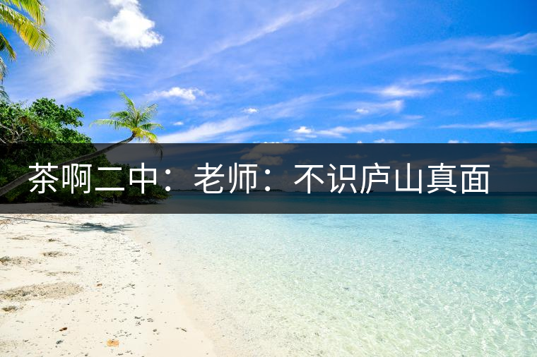 茶啊二中：老師：不識廬山真面目，賈淳：見識彎弓射大雕