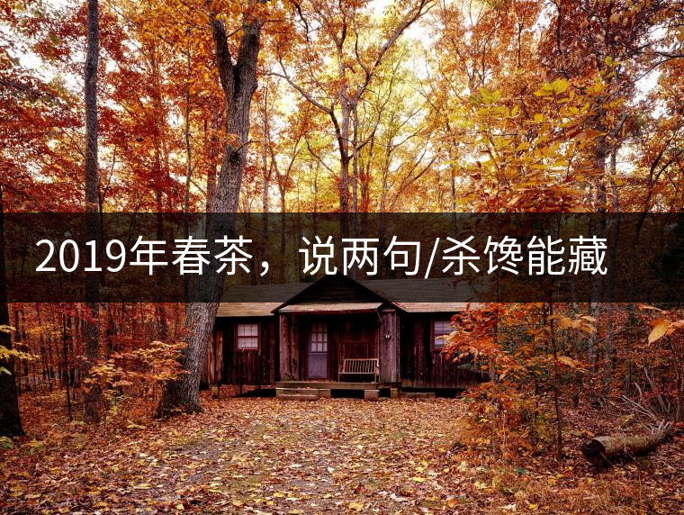 2019年春茶，說(shuō)兩句/殺饞能藏的茶了解下