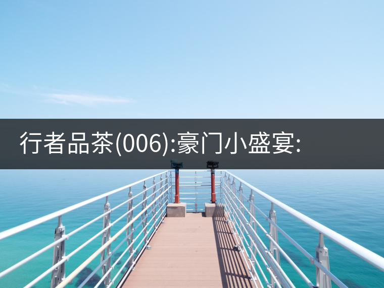 行者品茶(006):豪門小盛宴:鳳凰窩，易武國有林，天門山行者品茶(006)：豪門小盛宴：鳳凰窩，易武國有林，天門山