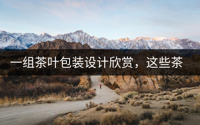 一組茶葉包裝設(shè)計(jì)欣賞，這些茶包裝很吸睛一組茶葉包裝設(shè)計(jì)欣賞，這些茶包裝很吸睛