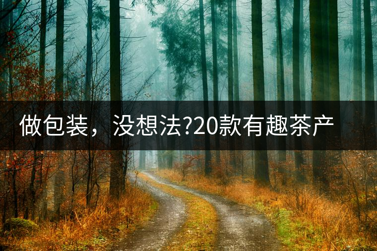 做包裝，沒想法?20款有趣茶產(chǎn)品包裝激活你!做包裝，沒想法？20款有趣茶產(chǎn)品包裝激活你！