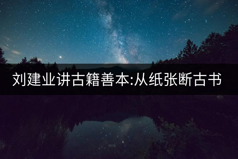 劉建業(yè)講古籍善本:從紙張斷古書(shū)的年代，綿紙與麻紙你...劉建業(yè)講古籍善本：從紙張斷古書(shū)的年代，綿紙與麻紙你會(huì)區(qū)分嗎？