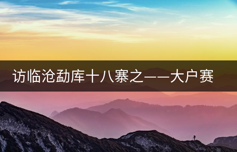 訪臨滄勐庫十八寨之——大戶賽、公弄小戶賽
