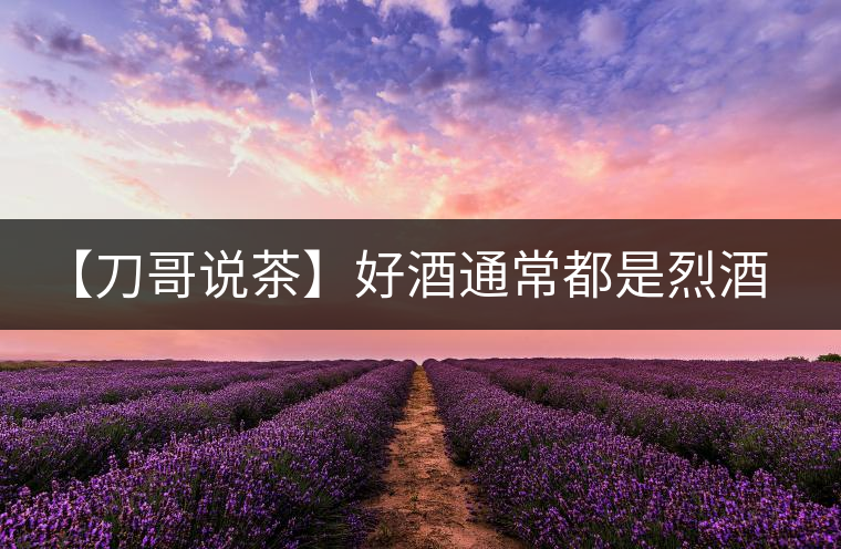 【刀哥說茶】好酒通常都是烈酒，好茶豈非通常都是苦茶
