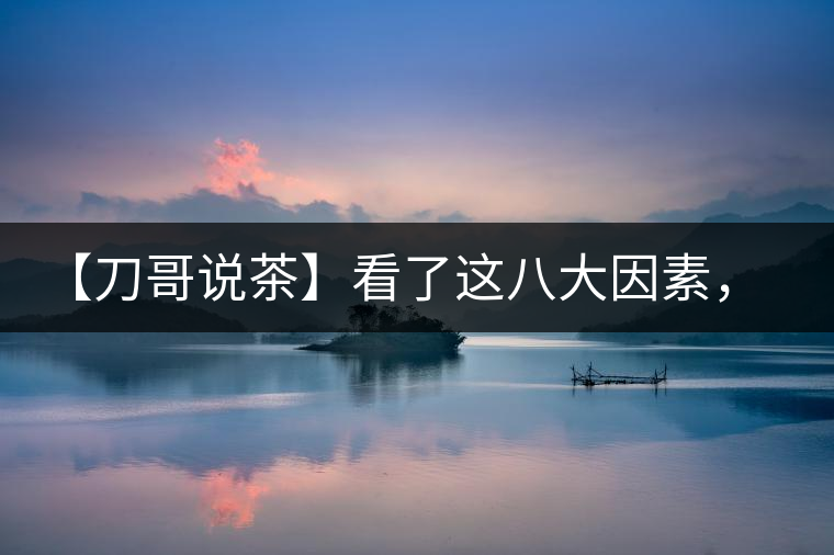 【刀哥說(shuō)茶】看了這八大因素，你還會(huì)輕易說(shuō)普洱茶的耐泡性嗎