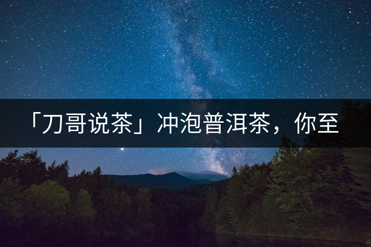 「刀哥說茶」沖泡普洱茶，你至少需要準(zhǔn)備六樣器具
