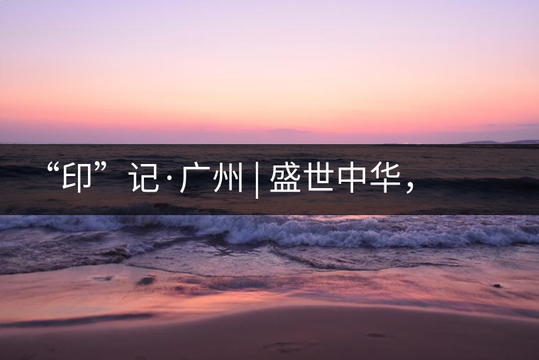 “印”記·廣州 | 盛世中華，國飲中茶-中茶新時(shí)代大紅印七十周年尊享紀(jì)念羊城首發(fā)