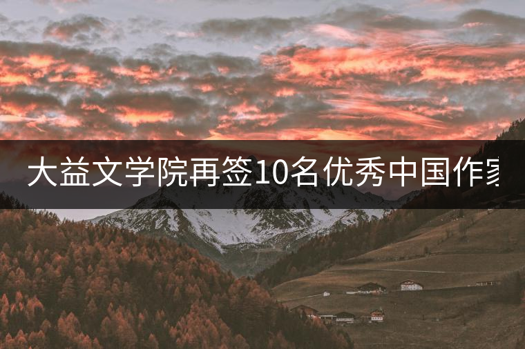 大益文學院再簽10名優(yōu)秀中國作家 | 12月將推出“大益文學獎”
