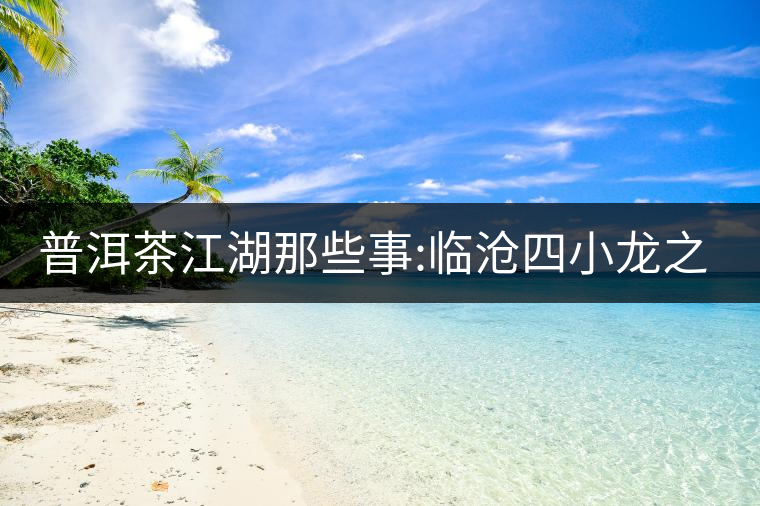 普洱茶江湖那些事:臨滄四小龍之冰島、昔歸、大雪山、忙...普洱茶江湖那些事：臨滄四小龍之冰島、昔歸、大雪山、忙肺
