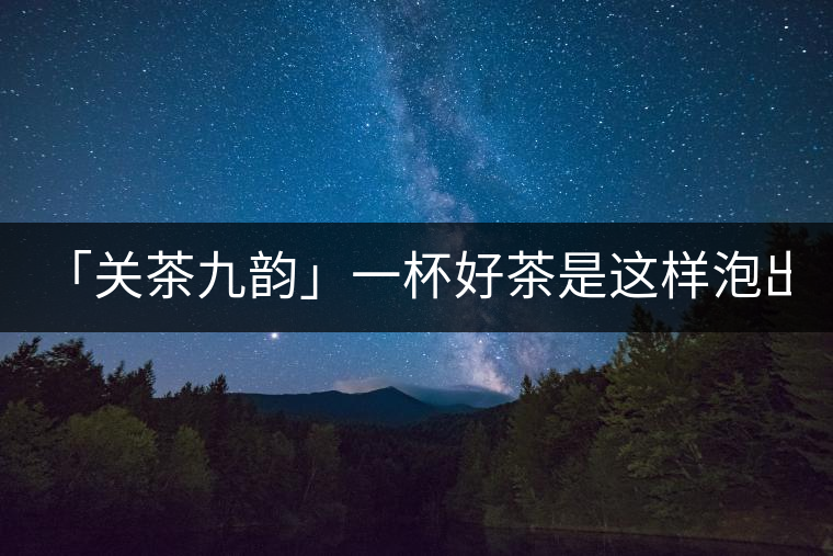 「關(guān)茶九韻」一杯好茶是這樣泡出來(lái)的!(下)「關(guān)茶九韻」一杯好茶是這樣泡出來(lái)的?。ㄏ拢? /></p><div>
<p><strong>關(guān) 茶 九 韻</strong></p>
<p>一杯好茶的誕生，</p>
<p>除卻天生麗質(zhì)，</p>
<p>更離不開(kāi)最佳的沖泡技藝。</p>
<p>水溫，投茶量，出湯時(shí)間，</p>
<p>一切都要恰到好處，</p>
<p>方成一方佳味！</p>
<p><strong>“茶之妙，在乎始造之精，</strong></p>
<p><strong> 藏之得法，泡之得宜?！?/strong></p>
<div   id=