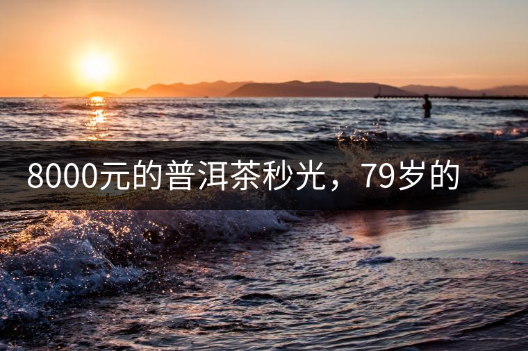 8000元的普洱茶秒光，79歲的大益如何讓年輕人愛上喝茶?8000元的普洱茶秒光，79歲的大益如何讓年輕人愛上喝茶？