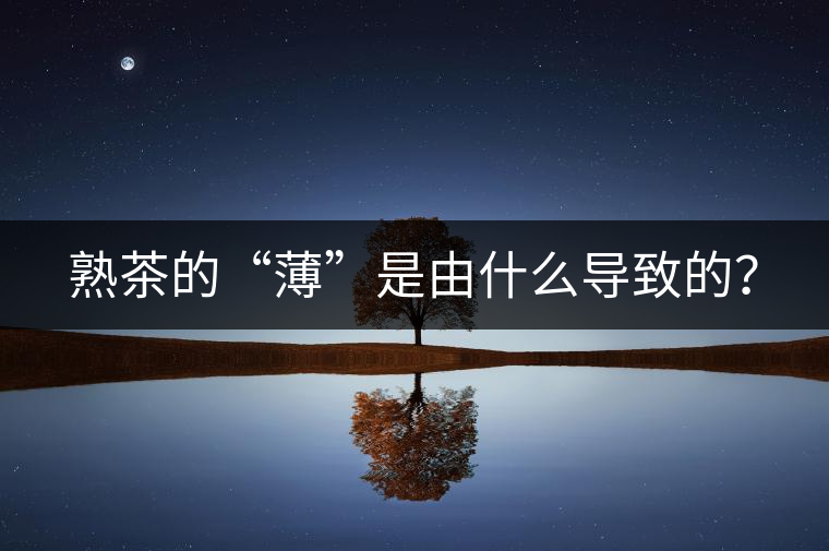 熟茶的“薄”是由什么導(dǎo)致的？