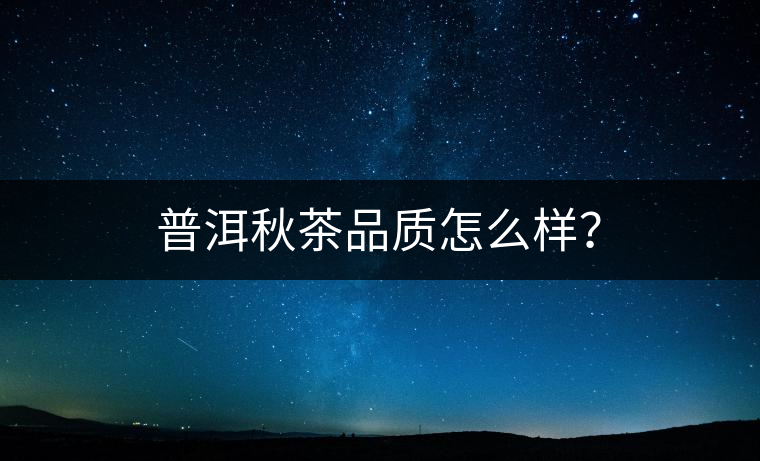 普洱秋茶品質怎么樣？