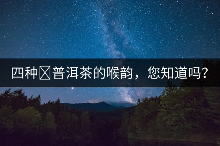 四種?普洱茶的喉韻，您知道嗎？