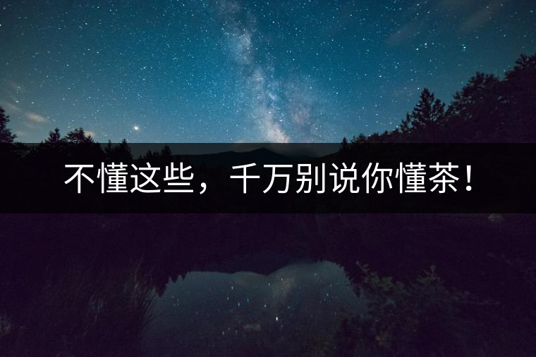 不懂這些，千萬(wàn)別說(shuō)你懂茶！