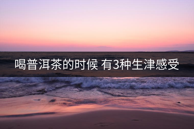 喝普洱茶的時候 有3種生津感受