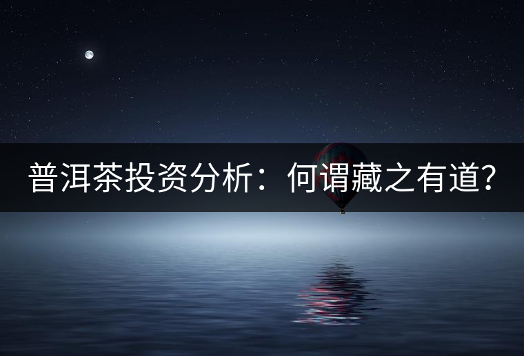 普洱茶投資分析：何謂藏之有道？