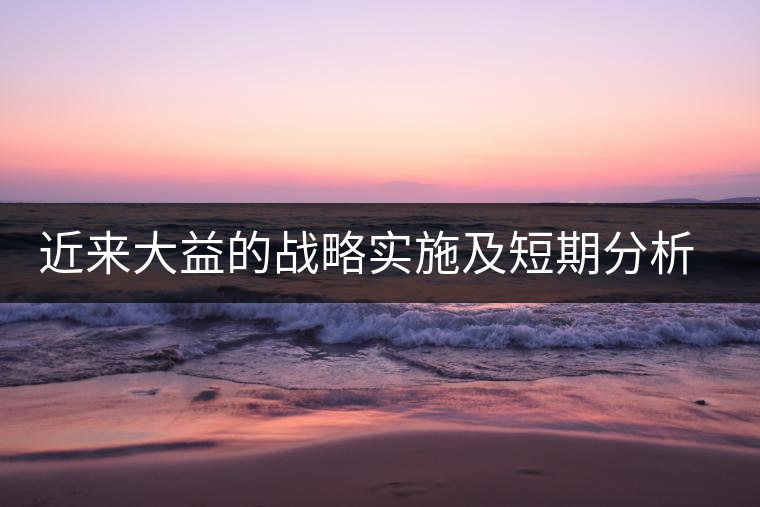 近來(lái)大益的戰(zhàn)略實(shí)施及短期分析預(yù)測(cè)