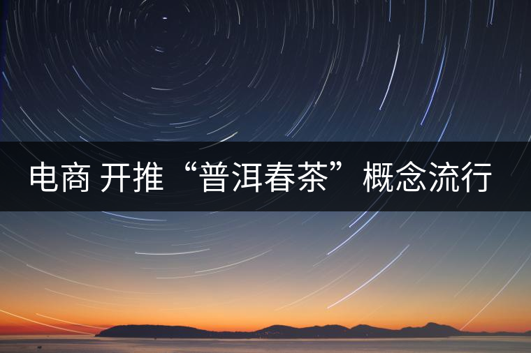 電商 開推“普洱春茶”概念流行風(fēng)尚