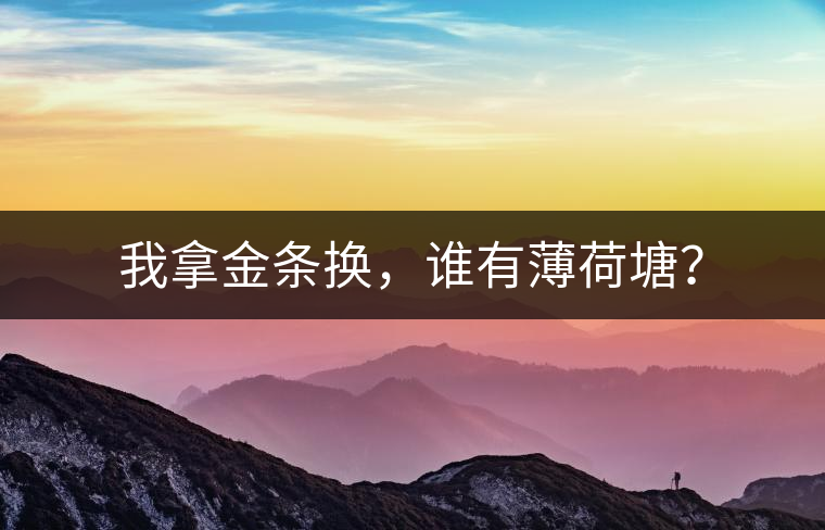 我拿金條換，誰有薄荷塘？