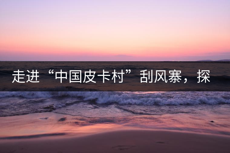 走進“中國皮卡村”刮風寨，探尋茶香的秘密