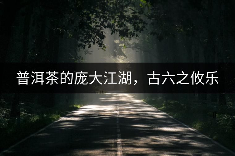 普洱茶的龐大江湖，古六之攸樂