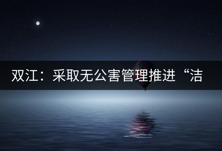 雙江:采取無公害管理推進“潔凈茶園”建設(shè) 雙江:采取無公害管理推進“潔凈茶園”建設(shè)