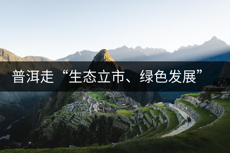 普洱走“生態(tài)立市、綠色發(fā)展”之路