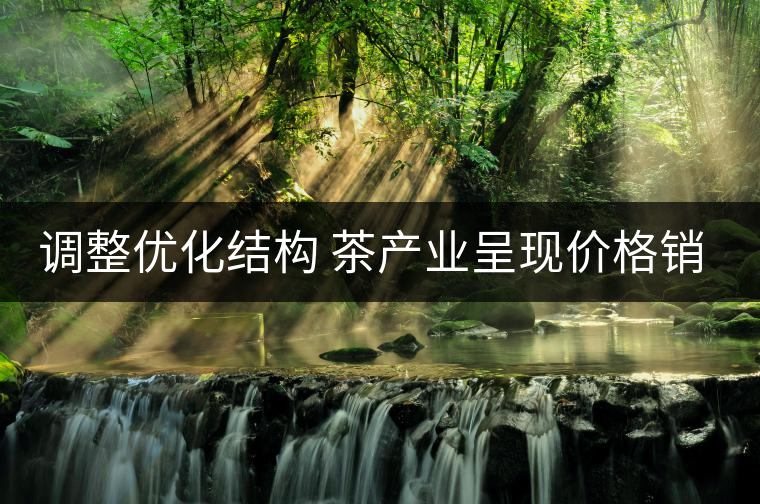 調(diào)整優(yōu)化結(jié)構(gòu) 茶產(chǎn)業(yè)呈現(xiàn)價(jià)格銷(xiāo)量茶農(nóng)收入三增