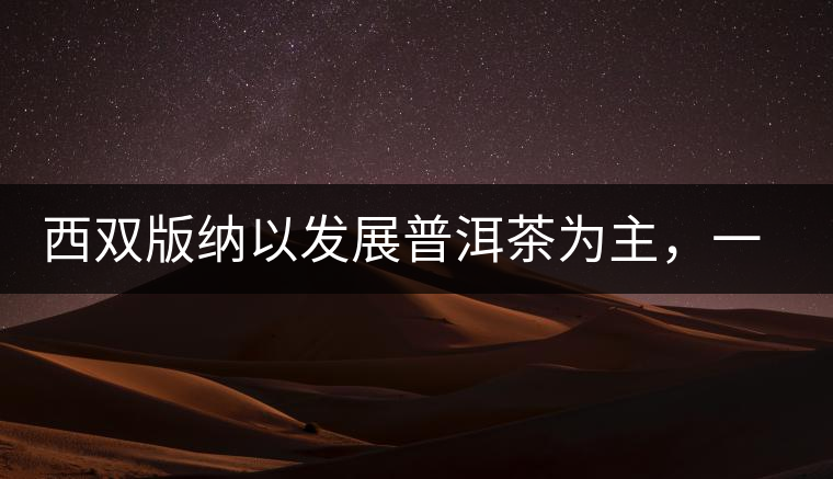 西雙版納以發(fā)展普洱茶為主，一片茶葉喝出億元產(chǎn)業(yè)