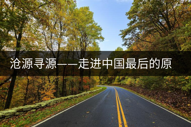 滄源尋源——走進(jìn)中國最后的原始部落